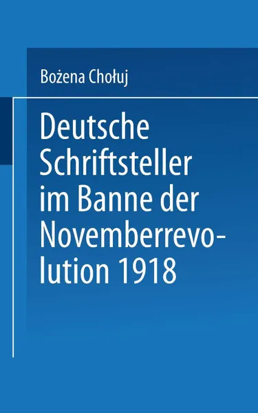 Обложка книги Deutsche Schriftsteller Im Banne Der Novemberrevolution 1918. Bernhard Kellermann, Lion Feuchtwanger, Ernst Toller, Erich Muhsam, Franz Jung, Boczena Chouj, Bo Ena Cho Uj