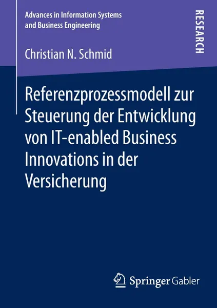 Обложка книги Referenzprozessmodell zur Steuerung der Entwicklung von IT-enabled Business Innovations in der Versicherung, Christian N. Schmid