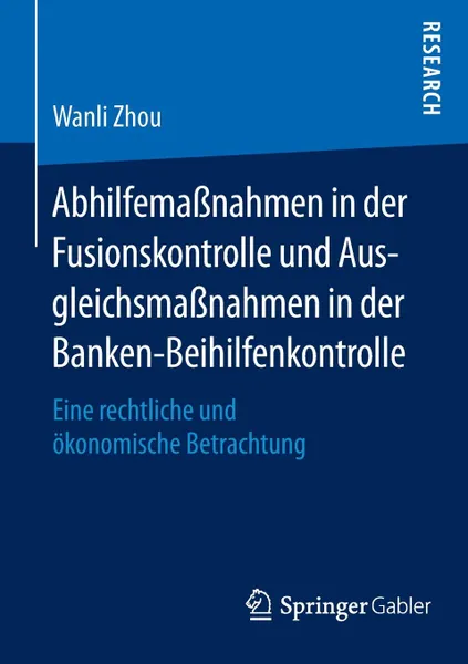 Обложка книги Abhilfemassnahmen in der Fusionskontrolle und Ausgleichsmassnahmen in der Banken-Beihilfenkontrolle. Eine rechtliche und okonomische Betrachtung, Wanli Zhou