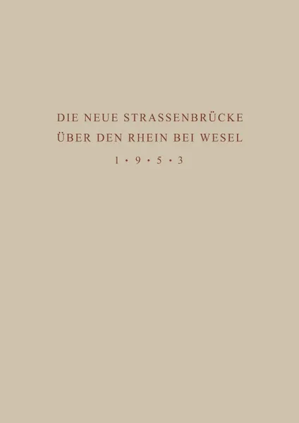 Обложка книги Denkschrift Zur Ubergabe Der Wiederhergestellten Strassenbrucke Uber Den Rhein Bei Wesel an Den Verkehr Am 18. Juni 1953, J. Springer