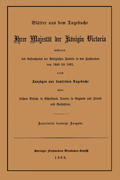 Обложка книги Blatter Aus Dem Tagebuche Ihrer Majestat Der Konigin Victoria Wahrend Des Aufenthaltes Der Koniglichen Familie in Den Hochlanden Von 1848 Bis 1861, Victoria Great Britain Queen