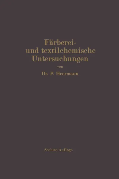 Обложка книги Farberei- Und Textilchemische Untersuchungen. Anleitung Zur Chemischen Und Koloristischen Untersuchung Und Bewertung Der Rohstoffe, Hilfsmittel Und Er, Paul Heermann