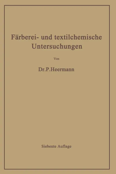 Обложка книги Farberei- Und Textilchemische Untersuchungen. Anleitung Zur Chemischen Und Koloristischen Untersuchung Und Bewertung Der Rohstoffe, Hilfsmittel Und Er, Paul Heermann