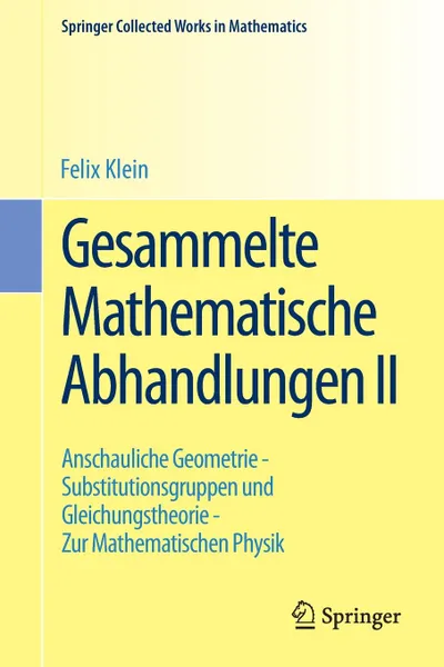 Обложка книги Gesammelte Mathematische Abhandlungen II. Zweiter Band: Anschauliche Geometrie - Substitutionsgruppen und Gleichungstheorie - Zur Mathematischen Physik, Felix Klein