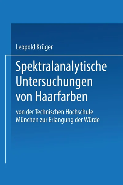 Обложка книги Spektralanalytische Untersuchungen Von Haarfarben. Von Der Technischen Hochschule Munchen Zur Erlangung Der Wurde Eines Doktors Der Technischen Wissen, Leopold Kruger