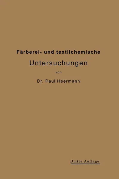 Обложка книги Farberei- Und Textilchemische Untersuchungen. Anleitung Zur Chemischen Untersuchung Und Bewertung Der Rohstoffe, Hilfsmittel Und Erzeugnisse Der Texti, Paul Heermann