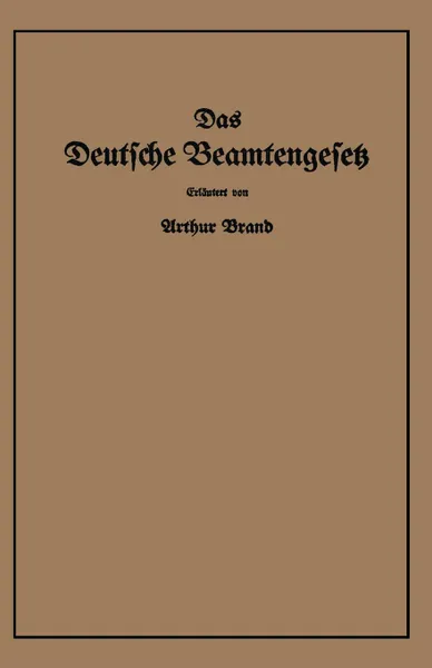 Обложка книги Das Deutsche Beamtengesetz (Dbg). Vom 26. Januar 1937 Mit Der Amtlichen Begrundung, Den Durchfuhrungs-, Ausfuhrungs- Und Erganzungsvorschriften, Arthur Brand