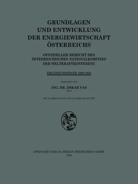 Обложка книги Grundlagen Und Entwicklung Der Energiewirtschaft Osterreichs. Offizieller Bericht Des Osterreichischen Nationalkomitees Der Weltkraftkonferenz, Oskar Vas