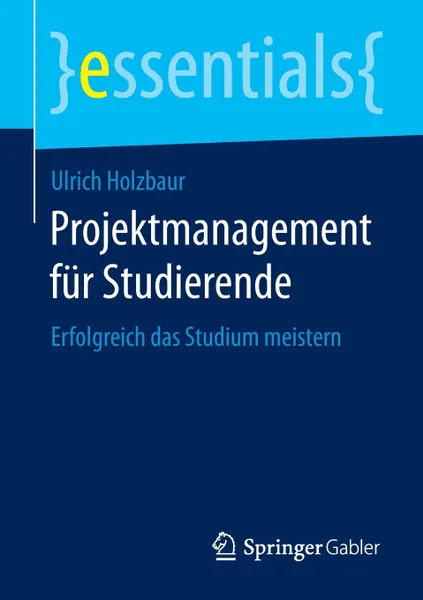 Обложка книги Projektmanagement fur Studierende. Erfolgreich das Studium meistern, Ulrich Holzbaur