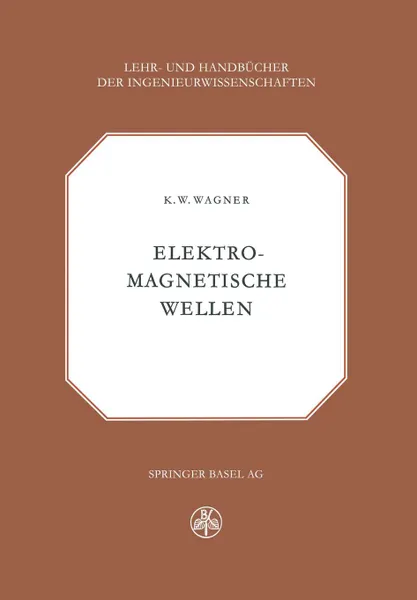 Обложка книги Elektromagnetische Wellen. Eine Einfuhrung in die Theorie als Grundlage fur Ihre Anwendung in der Elektrischen Ubertragungstechnik, K.W. Wagner