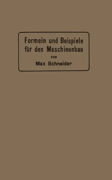 Обложка книги Formeln Und Beispiele Fur Den Maschinenbau. Ein Hilfsbuch Fur Den Unterricht Mit Besonderer Berucksichtigung Der Technischen Mittelschulen, Max Schneider