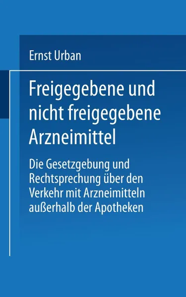 Обложка книги Freigegebene Und Nicht Freigegebene Arzneimittel. Die Gesetzgebung Und Rechtsprechung Uber Den Verkehr Mit Arzneimitteln Ausserhalb Der Apotheken, Ernst Urban