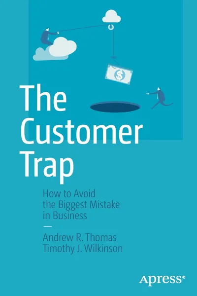 Обложка книги The Customer Trap. How to Avoid the Biggest Mistake in Business, Andrew R. Thomas, Timothy J. Wilkinson