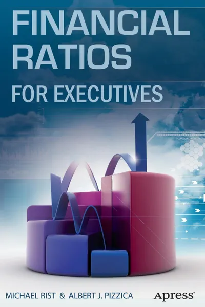 Обложка книги Financial Ratios for Executives. How to Assess Company Strength, Fix Problems, and Make Better Decisions, Albert J. Pizzica, Michael Rist, PENHAGENCO LLC