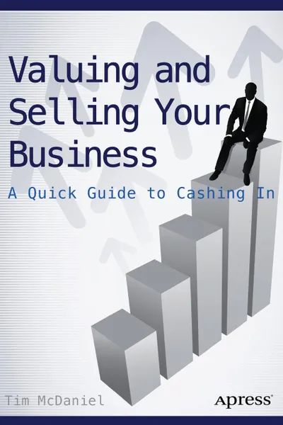 Обложка книги Valuing and Selling Your Business. A Quick Guide to Cashing In, Tim McDaniel