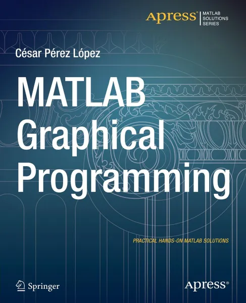 Обложка книги MATLAB Graphical Programming. Practical hands-on MATLAB solutions, Cesar Lopez