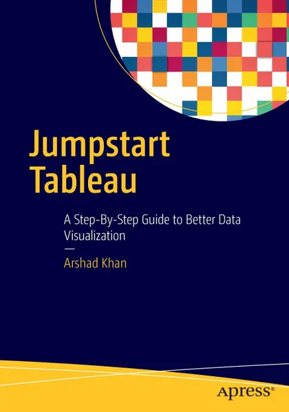 Обложка книги Jumpstart Tableau. A Step-By-Step Guide to Better Data Visualization, Arshad Khan