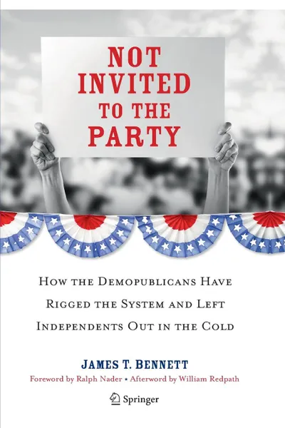 Обложка книги Not Invited to the Party. How the Demopublicans Have Rigged the System and Left Independents Out in the Cold, James T. Bennett