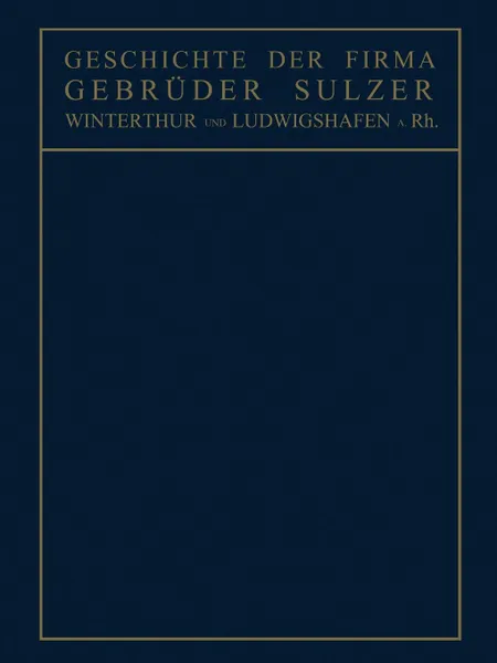 Обложка книги Geschichte Der Firma Gebruder Sulzer. Winterthur Und Ludwigshafen A. Rh., Conrad Matschoss