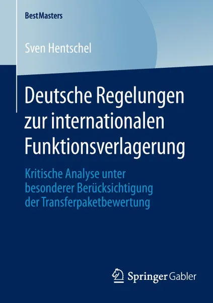 Обложка книги Deutsche Regelungen zur internationalen Funktionsverlagerung. Kritische Analyse unter besonderer Berucksichtigung der Transferpaketbewertung, Sven Hentschel