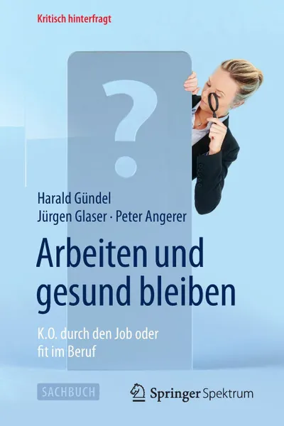 Обложка книги Arbeiten und gesund bleiben. K.O. durch den Job oder fit im Beruf, Harald Gündel, Jürgen Glaser, Peter Angerer