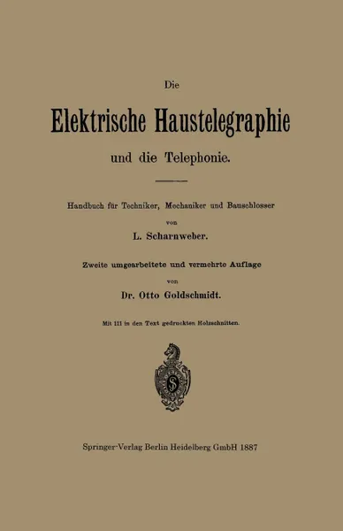 Обложка книги Die Elektrische Haustelegraphie Und Die Telephonie. Handbuch Fur Techniker, Mechaniker Und Bauschlosser, L. Scharnweber, Otto Goldschmidt