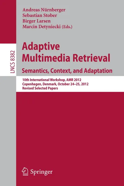 Обложка книги Adaptive Multimedia Retrieval. Semantics, Context, and Adaptation : 10th International Workshop, AMR 2012, Copenhagen, Denmark, October 24-25, 2012, Revised Selected Papers, 