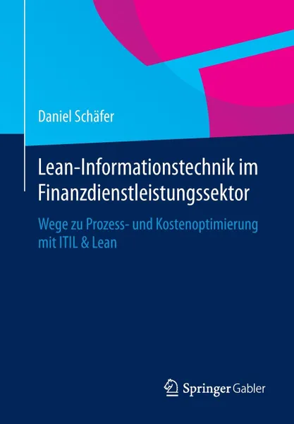 Обложка книги Lean-Informationstechnik im Finanzdienstleistungssektor. Wege zu Prozess- und Kostenoptimierung mit ITIL & Lean, Daniel Schäfer