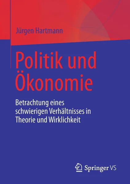 Обложка книги Politik und Okonomie. Betrachtung eines schwierigen Verhaltnisses in Theorie und Wirklichkeit, Jürgen Hartmann