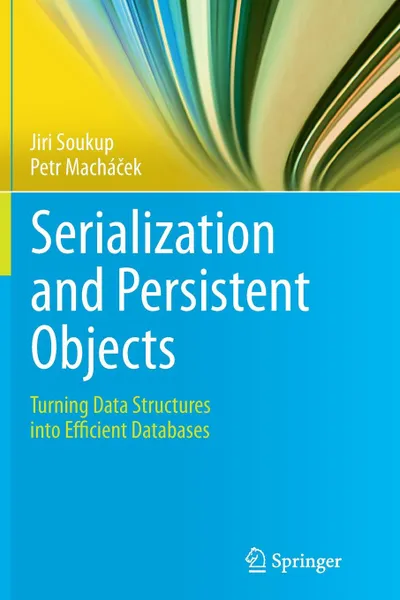 Обложка книги Serialization and Persistent Objects. Turning Data Structures into Efficient Databases, Jiri Soukup, Petr Macháček