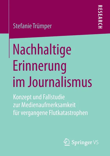 Обложка книги Nachhaltige Erinnerung im Journalismus. Konzept und Fallstudie zur Medienaufmerksamkeit fur vergangene Flutkatastrophen, Stefanie Trümper