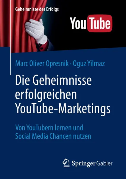 Обложка книги Die Geheimnisse erfolgreichen YouTube-Marketings. Von YouTubern lernen und Social Media Chancen nutzen, Marc Oliver Opresnik, Oguz Yilmaz