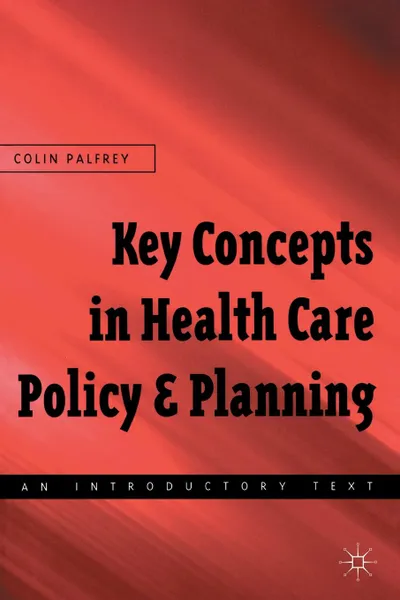 Обложка книги Key Concepts in Healthcare Policy and Planning. An Introductory Text, Colin Palfrey