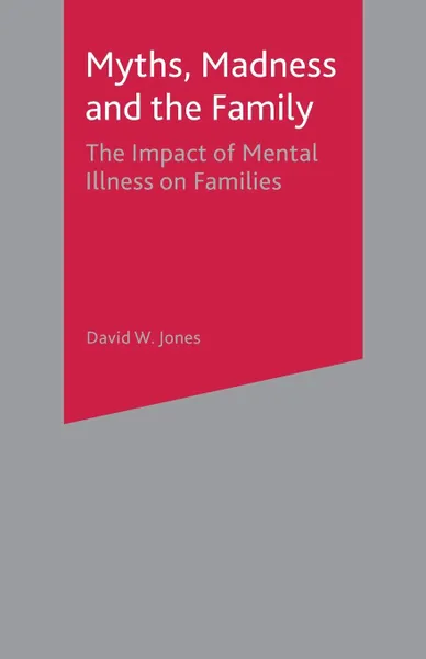 Обложка книги Myths, Madness and the Family. The Impact of Mental Illness on Families, David W. Jones