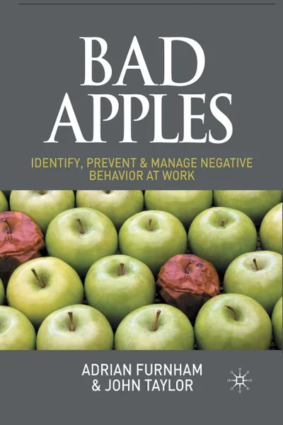 Обложка книги Bad Apples. Identify, Prevent & Manage Negative Behavior at Work, A. Furnham, J. Taylor