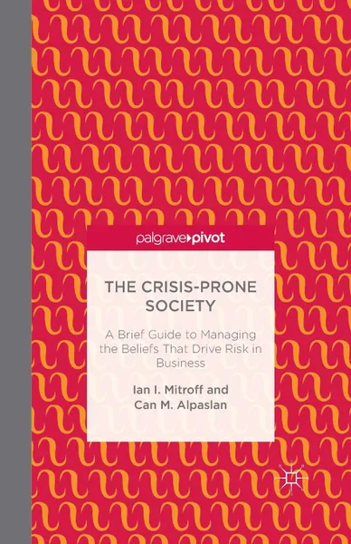 Обложка книги The Crisis-Prone Society. A Brief Guide to Managing the Beliefs that Drive Risk in Business, I. Mitroff, C. Alpaslan