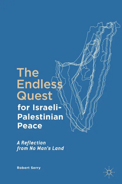 Обложка книги The Endless Quest for Israeli-Palestinian Peace. A Reflection from No Man's Land, Robert Serry