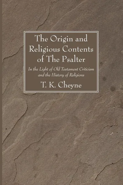 Обложка книги The Origin and Religious Contents of The Psalter, T. K. Cheyne