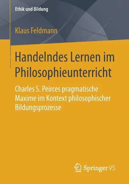 Обложка книги Handelndes Lernen im Philosophieunterricht. Charles S. Peirces pragmatische Maxime im Kontext philosophischer Bildungsprozesse, Klaus Feldmann