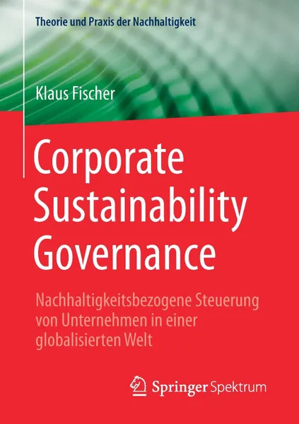Обложка книги Corporate Sustainability Governance. Nachhaltigkeitsbezogene Steuerung von Unternehmen in einer globalisierten Welt, Klaus Fischer