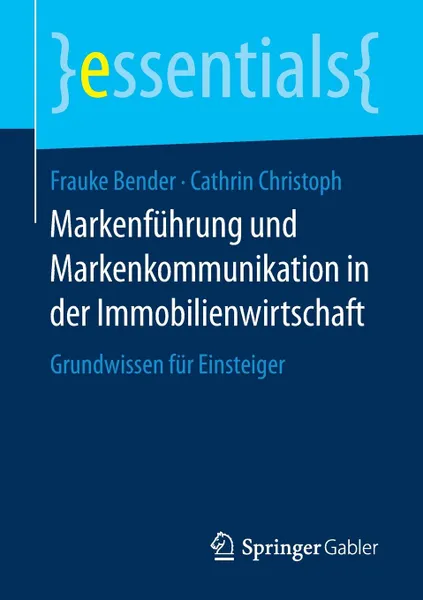 Обложка книги Markenfuhrung und Markenkommunikation in der Immobilienwirtschaft. Grundwissen fur Einsteiger, Frauke Bender, Cathrin Christoph
