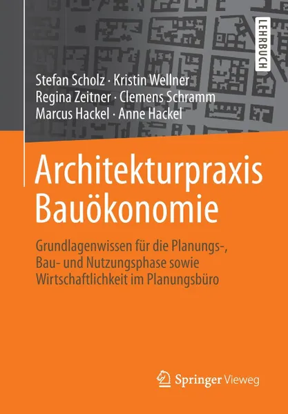 Обложка книги Architekturpraxis Bauokonomie. Grundlagenwissen fur die Planungs-, Bau- und Nutzungsphase sowie Wirtschaftlichkeit im Planungsburo, Stefan Scholz, Kristin Wellner, Regina Zeitner