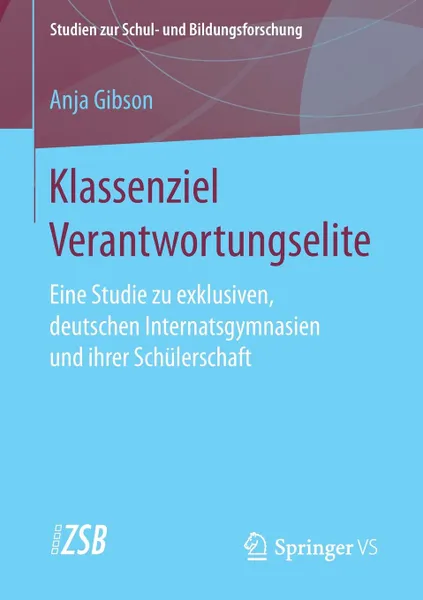 Обложка книги Klassenziel Verantwortungselite. Eine Studie zu exklusiven, deutschen Internatsgymnasien und ihrer Schulerschaft, Anja Gibson