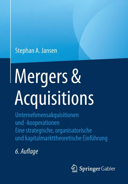 Обложка книги Mergers & Acquisitions. Unternehmensakquisitionen und -kooperationen. Eine strategische, organisatorische und kapitalmarkttheoretische Einfuhrung, Stephan A. Jansen