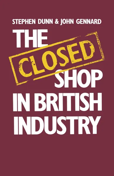 Обложка книги The Closed Shop in British Industry, Stephen Dunn, John Gennard