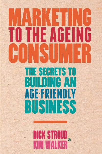 Обложка книги Marketing to the Ageing Consumer. The Secrets to Building an Age-Friendly Business, D. Stroud, K. Walker