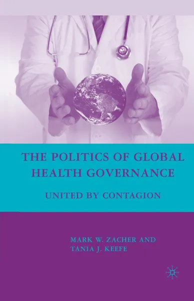 Обложка книги The Politics of Global Health Governance. United by Contagion, M. Zacher, Tania J. Keefe