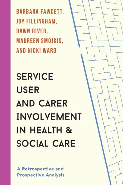 Обложка книги Service User and Carer Involvement in Health and Social Care. A Retrospective and Prospective Analysis, Barbara Fawcett, Joy Fillingham, Dawn River