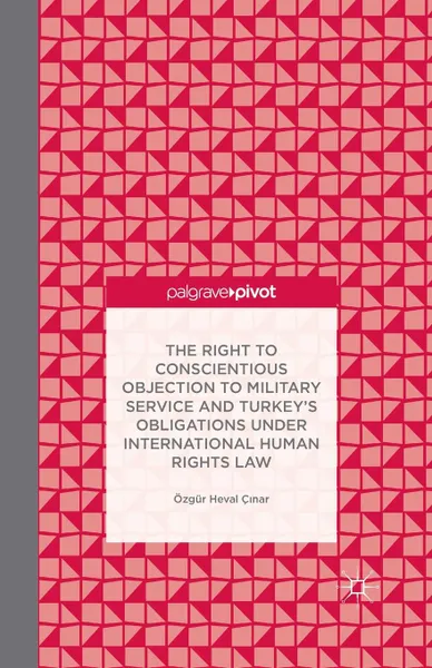 Обложка книги The Right to Conscientious Objection to Military Service and Turkey's Obligations under International Human Rights Law, Ö. Çinar, Özgür Heval Ç?nar