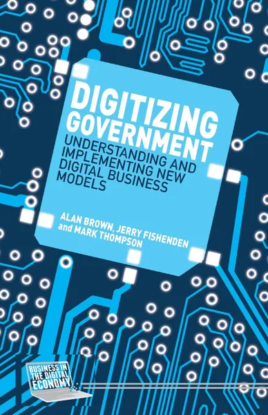 Обложка книги Digitizing Government. Understanding and Implementing New Digital Business Models, A. Brown, J. Fishenden, M. Thompson